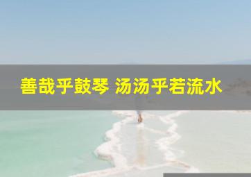 善哉乎鼓琴 汤汤乎若流水